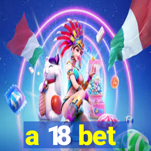 a 18 bet